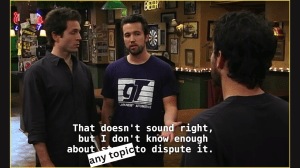 screen shot from It's Always Sunny In Philadelphia show. 3 men in a bar talking. text caption said by one man: That doesn't sound right, but I don't know enough about (text inserted: any topic) to dispute it.